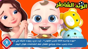 🔥 “عودة وناسة 2025 تكسر القلوب”.. تردد جديد بجودة خارقة على نايل سات وعرب سات وبرامج أطفال تملأ الشاشات طوال اليوم